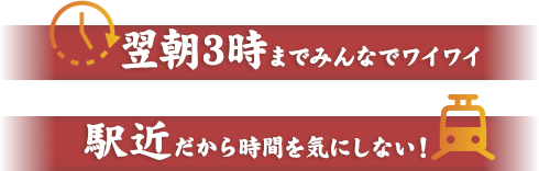 翌朝5時までみんなでワイワイ 駅地下だから時間を気にしない！